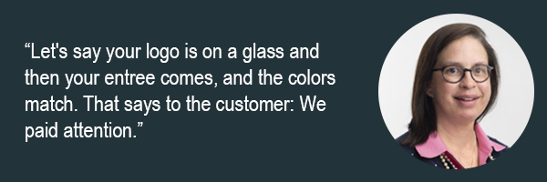 Lets say your logo is on a glass and then your entree comes and the colors match. That says to the costumer - we paid attention.