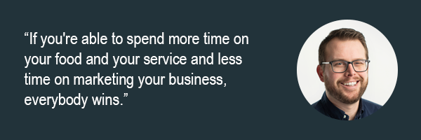 Rob Frost - If youre able to spend more time on your food and your service and less time on marketing your business, everbody wins.