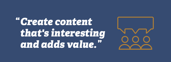 Create content that's interesting and adds value.