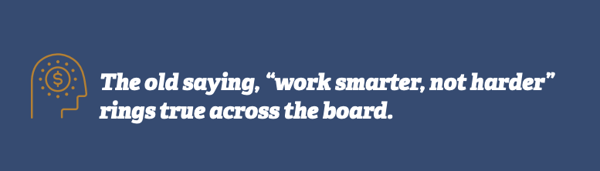 The old saying, "work smarter, no harder" rings true across the board.