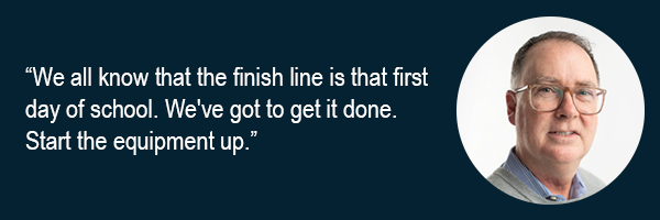 We all know that the finish line is that first day of school. Weve got to get it done. Start the equipment up.