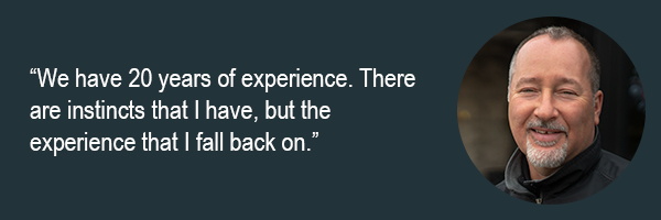 We have 20 years of experience. There are instincts that I have, but the experience that I fall back on.